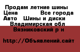 Продам летние шины › Цена ­ 8 000 - Все города Авто » Шины и диски   . Владимирская обл.,Вязниковский р-н